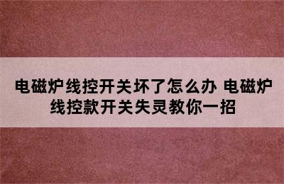 电磁炉线控开关坏了怎么办 电磁炉线控款开关失灵教你一招